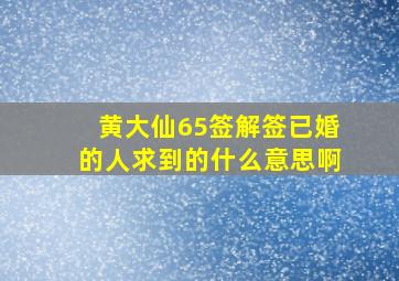 黄大仙65签解签已婚的人求到的什么意思啊