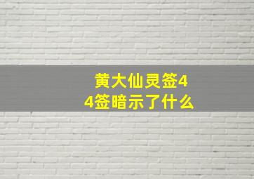 黄大仙灵签44签暗示了什么