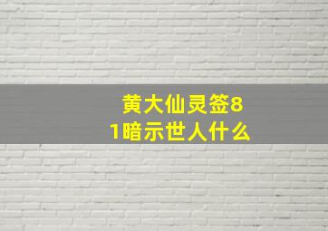 黄大仙灵签81暗示世人什么