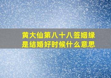 黄大仙第八十八签姻缘是结婚好时候什么意思