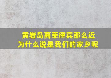 黄岩岛离菲律宾那么近为什么说是我们的家乡呢