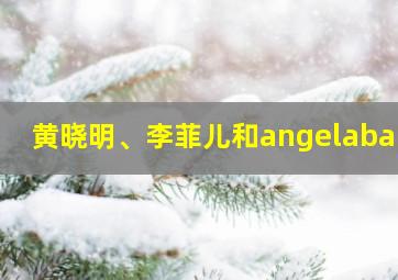 黄晓明、李菲儿和angelababy