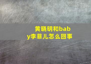 黄晓明和baby李菲儿怎么回事