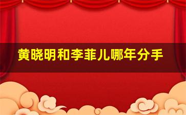 黄晓明和李菲儿哪年分手