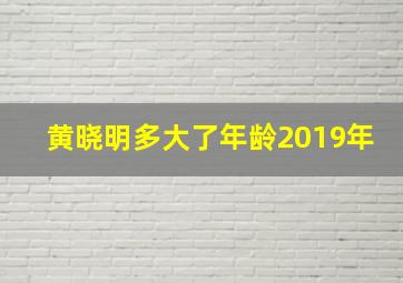 黄晓明多大了年龄2019年