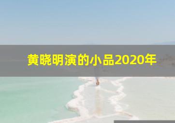 黄晓明演的小品2020年