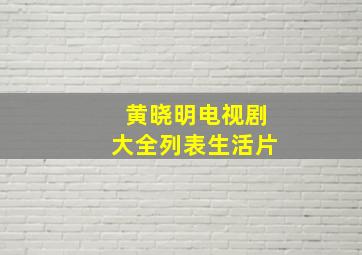 黄晓明电视剧大全列表生活片