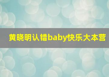 黄晓明认错baby快乐大本营