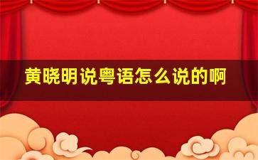 黄晓明说粤语怎么说的啊