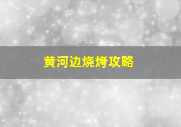 黄河边烧烤攻略