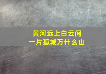 黄河远上白云间一片孤城万什么山