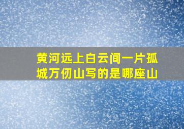 黄河远上白云间一片孤城万仞山写的是哪座山