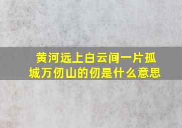 黄河远上白云间一片孤城万仞山的仞是什么意思