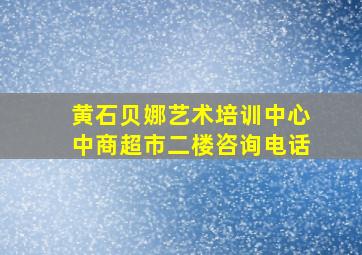 黄石贝娜艺术培训中心中商超市二楼咨询电话