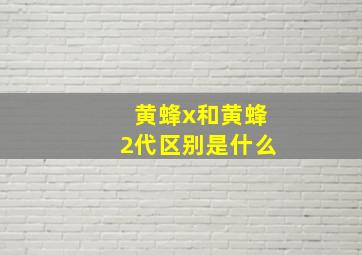 黄蜂x和黄蜂2代区别是什么