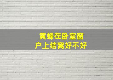 黄蜂在卧室窗户上结窝好不好