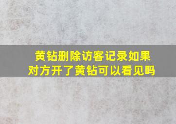 黄钻删除访客记录如果对方开了黄钻可以看见吗