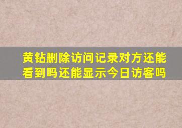 黄钻删除访问记录对方还能看到吗还能显示今日访客吗