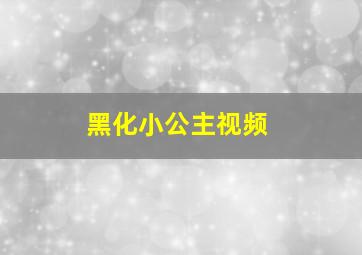 黑化小公主视频