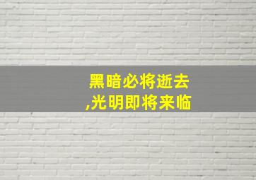 黑暗必将逝去,光明即将来临