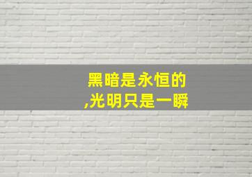 黑暗是永恒的,光明只是一瞬