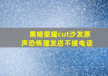 黑暗荣耀cut沙发原声恐怖理发店不接电话