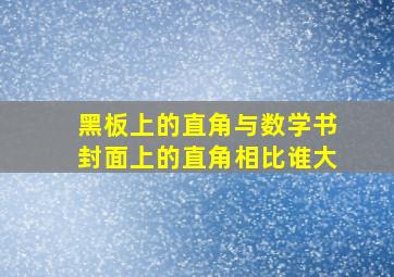 黑板上的直角与数学书封面上的直角相比谁大