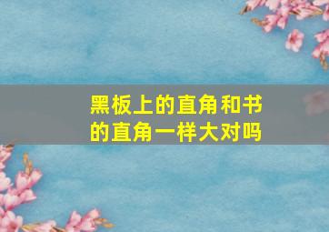 黑板上的直角和书的直角一样大对吗