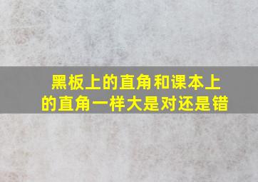 黑板上的直角和课本上的直角一样大是对还是错