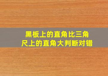 黑板上的直角比三角尺上的直角大判断对错