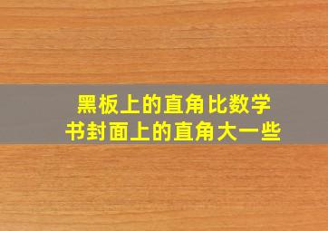 黑板上的直角比数学书封面上的直角大一些