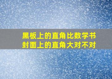 黑板上的直角比数学书封面上的直角大对不对