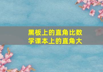 黑板上的直角比数学课本上的直角大