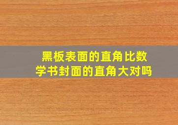 黑板表面的直角比数学书封面的直角大对吗