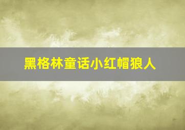 黑格林童话小红帽狼人