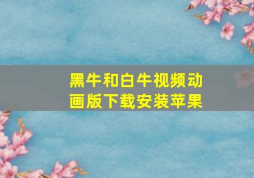 黑牛和白牛视频动画版下载安装苹果