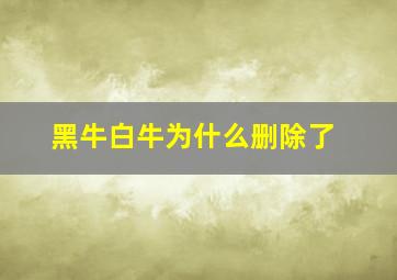 黑牛白牛为什么删除了