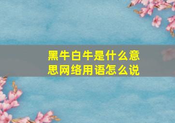 黑牛白牛是什么意思网络用语怎么说