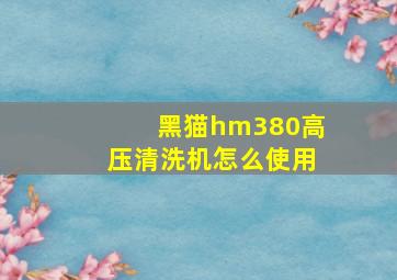 黑猫hm380高压清洗机怎么使用