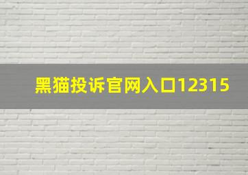 黑猫投诉官网入口12315