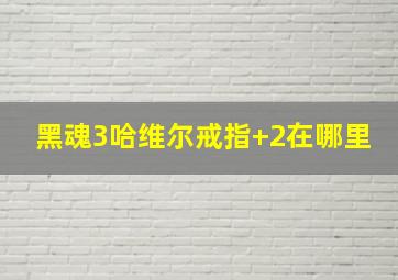 黑魂3哈维尔戒指+2在哪里