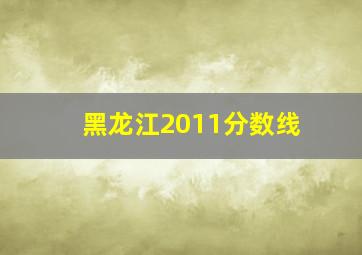 黑龙江2011分数线