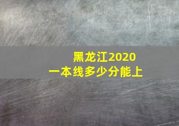 黑龙江2020一本线多少分能上