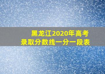 黑龙江2020年高考录取分数线一分一段表