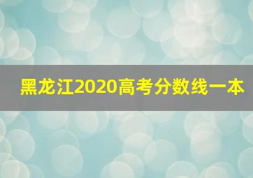 黑龙江2020高考分数线一本