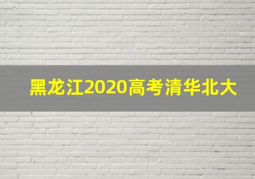 黑龙江2020高考清华北大