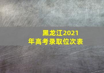 黑龙江2021年高考录取位次表