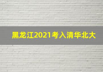 黑龙江2021考入清华北大