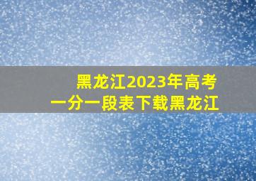 黑龙江2023年高考一分一段表下载黑龙江