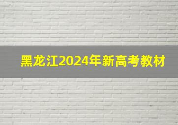 黑龙江2024年新高考教材